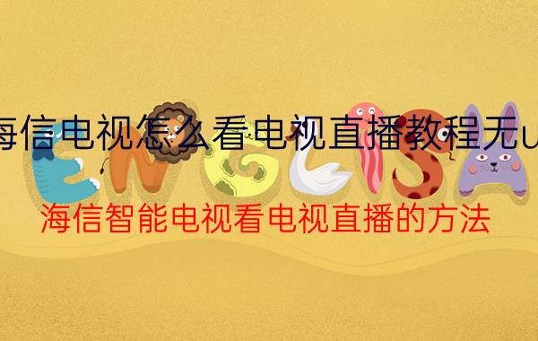 海信电视怎么看电视直播教程无u盘 海信智能电视看电视直播的方法？